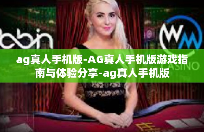 ag真人手机版-AG真人手机版游戏指南与体验分享-ag真人手机版