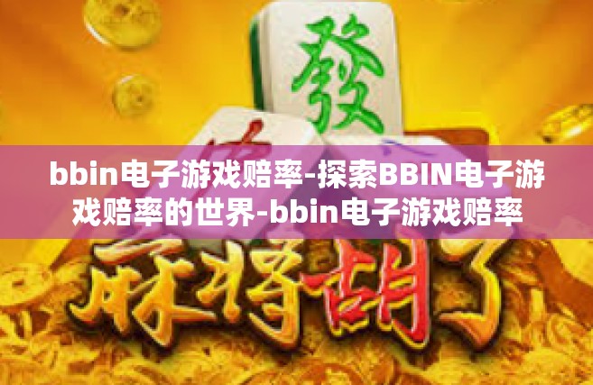 bbin电子游戏赔率-探索BBIN电子游戏赔率的世界-bbin电子游戏赔率