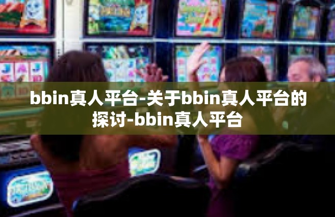 bbin真人平台-关于bbin真人平台的探讨-bbin真人平台
