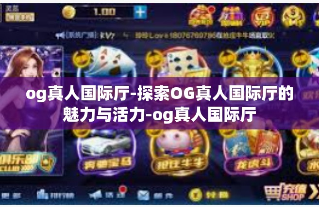 og真人国际厅-探索OG真人国际厅的魅力与活力-og真人国际厅