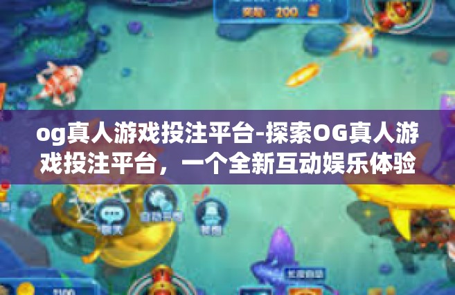 og真人游戏投注平台-探索OG真人游戏投注平台，一个全新互动娱乐体验的前沿-og真人游戏投注平台