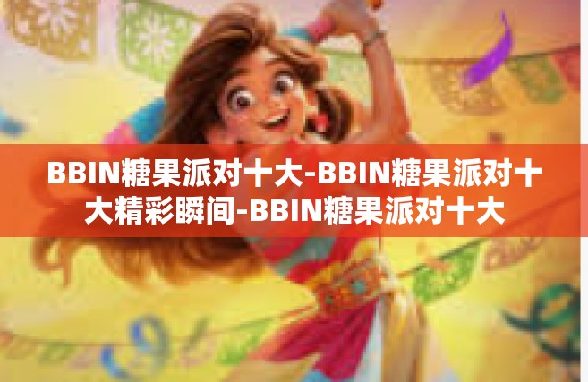 BBIN糖果派对十大-BBIN糖果派对十大精彩瞬间-BBIN糖果派对十大