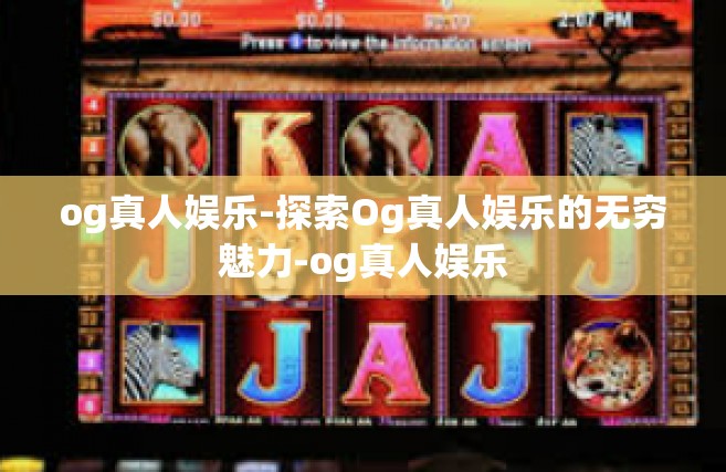 og真人娱乐-探索Og真人娱乐的无穷魅力-og真人娱乐