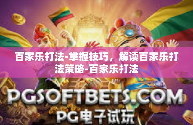 百家乐打法-掌握技巧，解读百家乐打法策略-百家乐打法