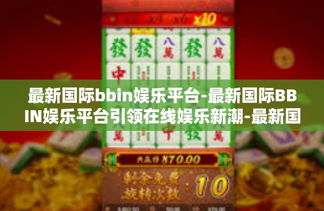最新国际bbin娱乐平台-最新国际BBIN娱乐平台引领在线娱乐新潮-最新国际bbin娱乐平台