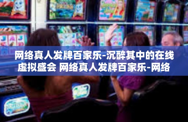 网络真人发牌百家乐-沉醉其中的在线虚拟盛会 网络真人发牌百家乐-网络真人发牌百家乐