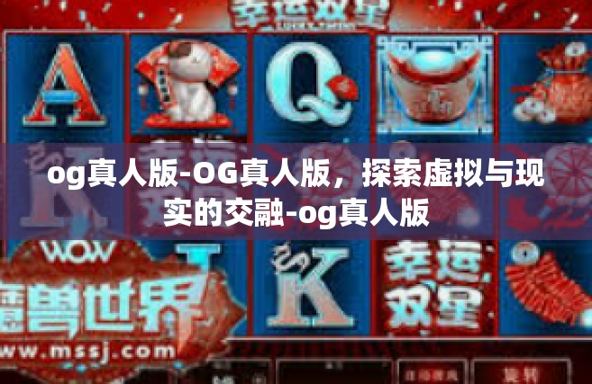 og真人版-OG真人版，探索虚拟与现实的交融-og真人版