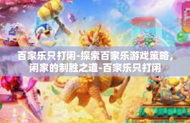 百家乐只打闲-探索百家乐游戏策略，闲家的制胜之道-百家乐只打闲
