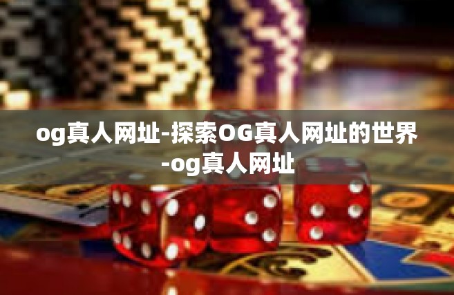 og真人网址-探索OG真人网址的世界-og真人网址