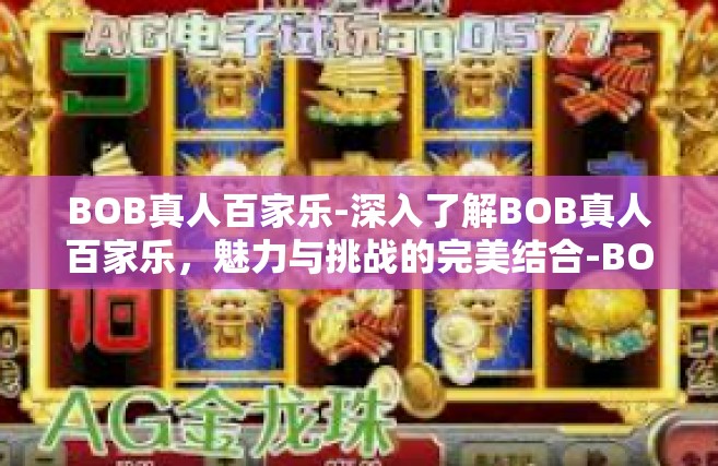 BOB真人百家乐-深入了解BOB真人百家乐，魅力与挑战的完美结合-BOB真人百家乐