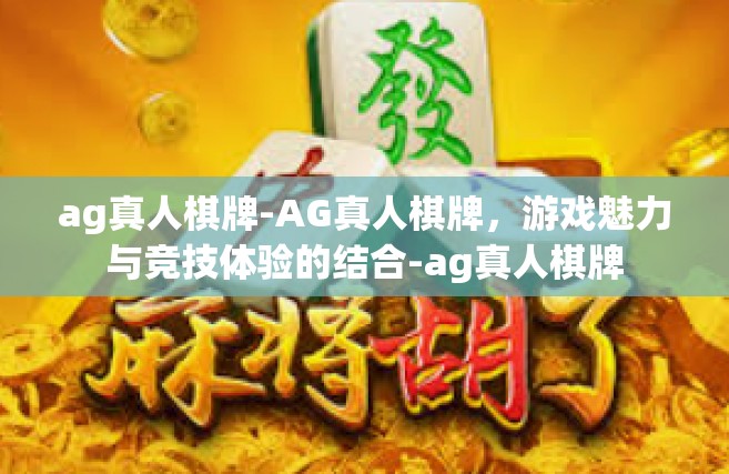 ag真人棋牌-AG真人棋牌，游戏魅力与竞技体验的结合-ag真人棋牌