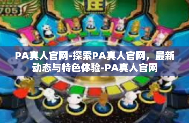 PA真人官网-探索PA真人官网，最新动态与特色体验-PA真人官网