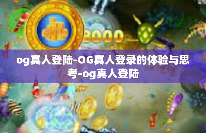 og真人登陆-OG真人登录的体验与思考-og真人登陆