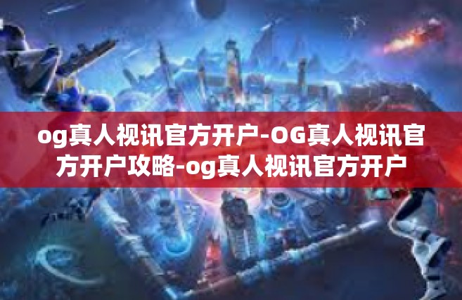 og真人视讯官方开户-OG真人视讯官方开户攻略-og真人视讯官方开户