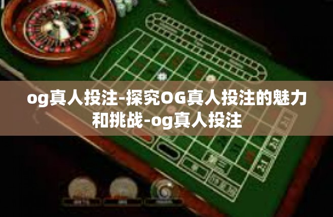 og真人投注-探究OG真人投注的魅力和挑战-og真人投注