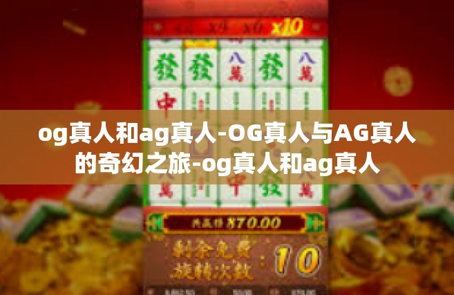 og真人和ag真人-OG真人与AG真人的奇幻之旅-og真人和ag真人