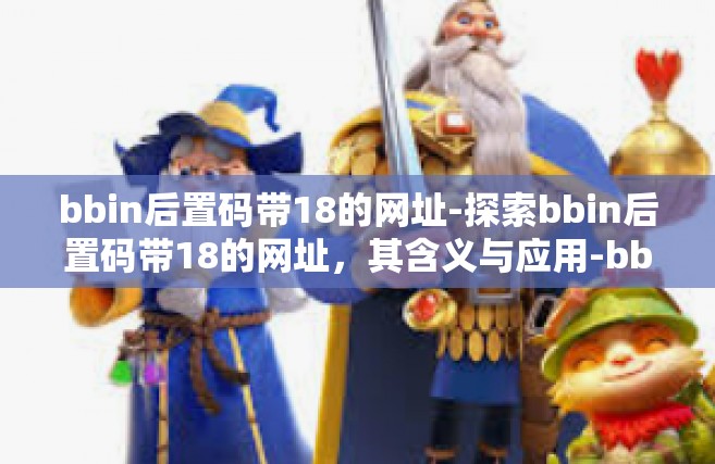bbin后置码带18的网址-探索bbin后置码带18的网址，其含义与应用-bbin后置码带18的网址