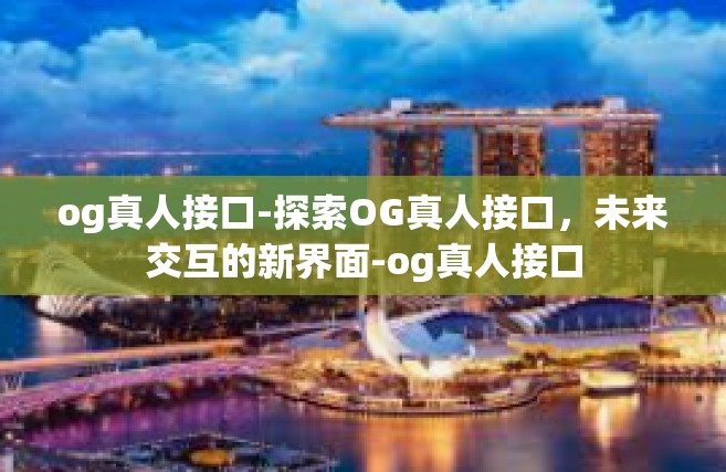 og真人接口-探索OG真人接口，未来交互的新界面-og真人接口
