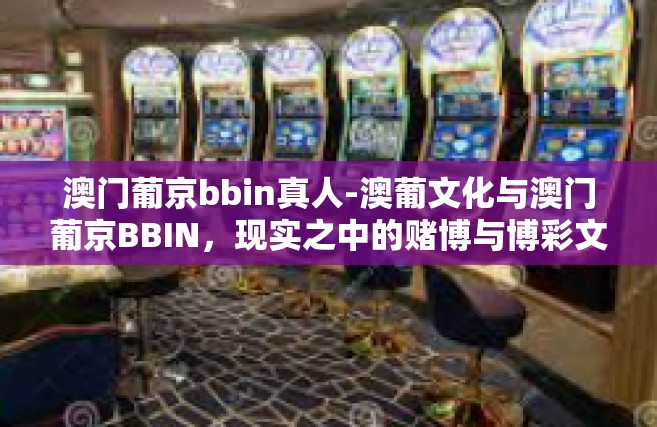 澳门葡京bbin真人-澳葡文化与澳门葡京BBIN，现实之中的赌博与博彩文化的体验交融之旅-澳门葡京bbin真人