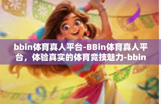 bbin体育真人平台-BBin体育真人平台，体验真实的体育竞技魅力-bbin体育真人平台
