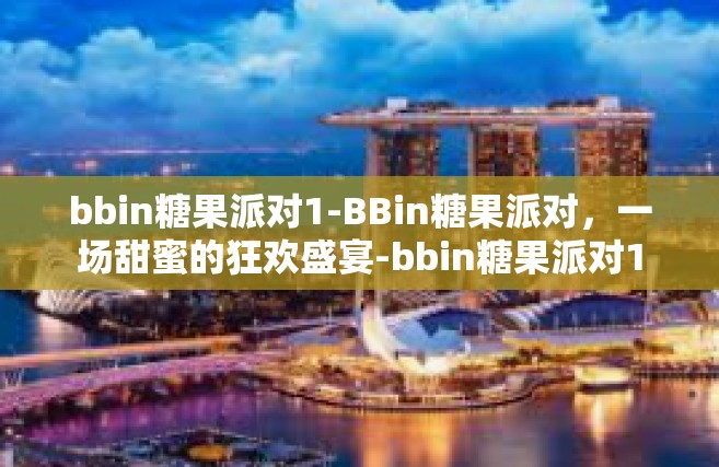 bbin糖果派对1-BBin糖果派对，一场甜蜜的狂欢盛宴-bbin糖果派对1