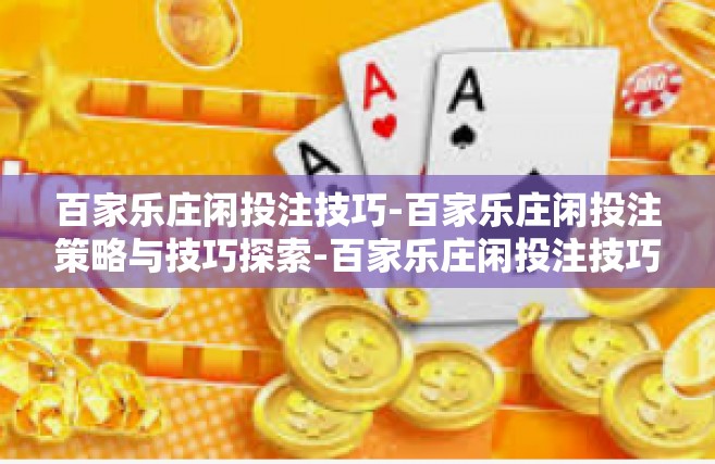百家乐庄闲投注技巧-百家乐庄闲投注策略与技巧探索-百家乐庄闲投注技巧