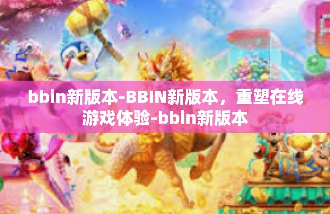 bbin新版本-BBIN新版本，重塑在线游戏体验-bbin新版本