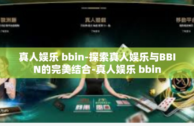真人娱乐 bbin-探索真人娱乐与BBIN的完美结合-真人娱乐 bbin