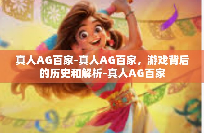 真人AG百家-真人AG百家，游戏背后的历史和解析-真人AG百家