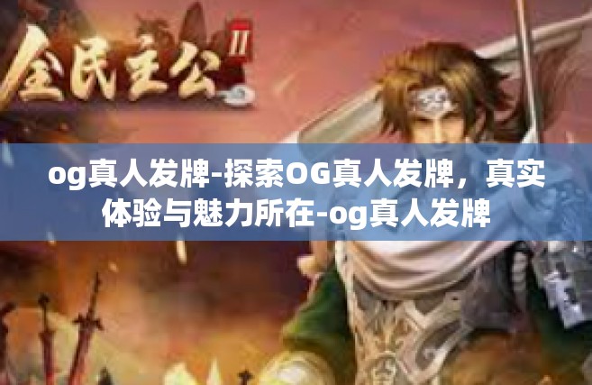 og真人发牌-探索OG真人发牌，真实体验与魅力所在-og真人发牌