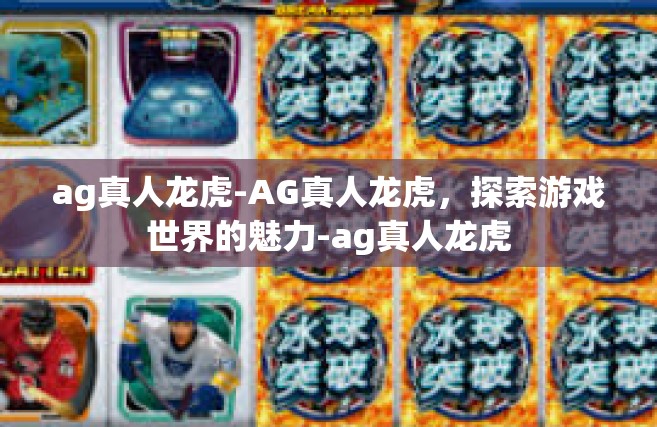 ag真人龙虎-AG真人龙虎，探索游戏世界的魅力-ag真人龙虎