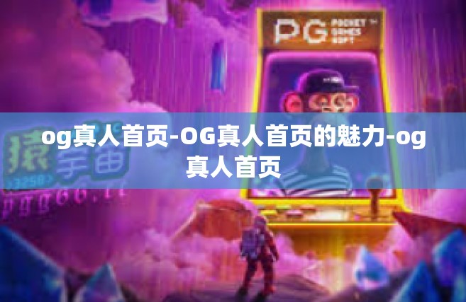 og真人首页-OG真人首页的魅力-og真人首页