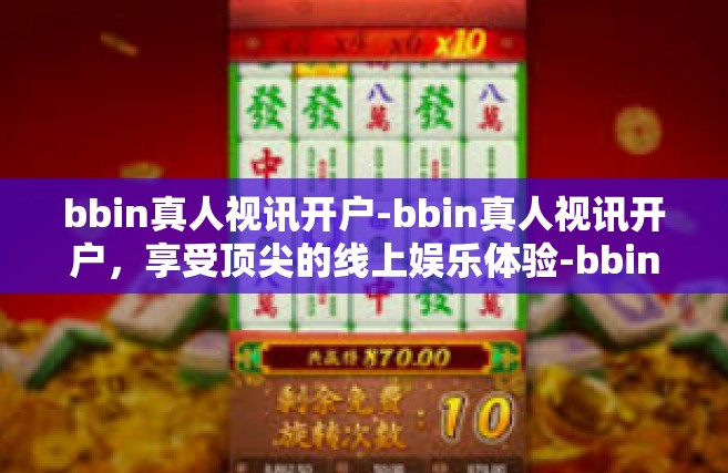 bbin真人视讯开户-bbin真人视讯开户，享受顶尖的线上娱乐体验-bbin真人视讯开户
