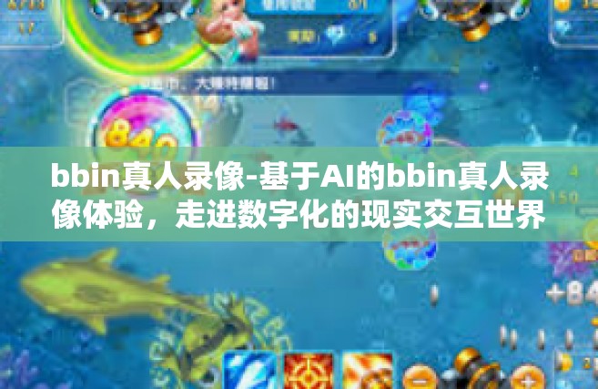 bbin真人录像-基于AI的bbin真人录像体验，走进数字化的现实交互世界-bbin真人录像