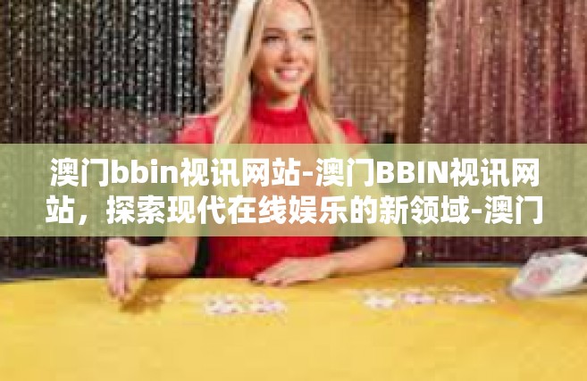 澳门bbin视讯网站-澳门BBIN视讯网站，探索现代在线娱乐的新领域-澳门bbin视讯网站