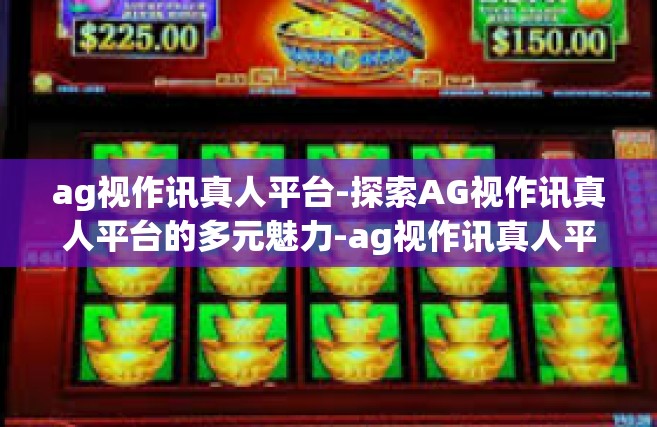 ag视作讯真人平台-探索AG视作讯真人平台的多元魅力-ag视作讯真人平台