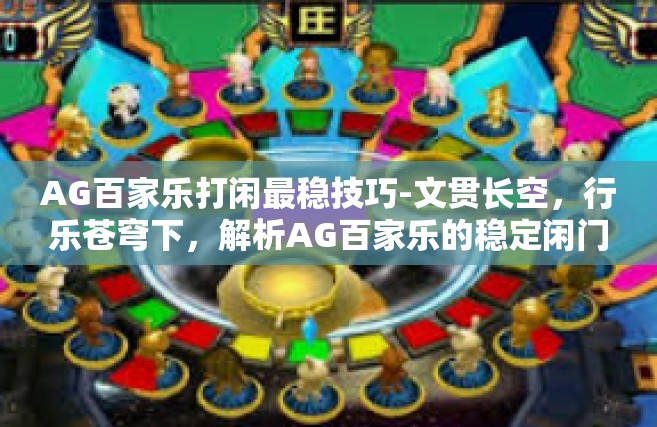 AG百家乐打闲最稳技巧-文贯长空，行乐苍穹下，解析AG百家乐的稳定闲门押运之道-AG百家乐打闲最稳技巧