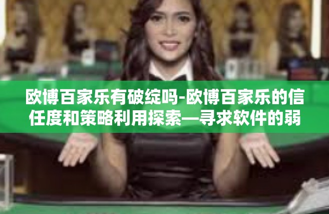 欧博百家乐有破绽吗-欧博百家乐的信任度和策略利用探索—寻求软件的弱点？欧博百家乐有破绽吗