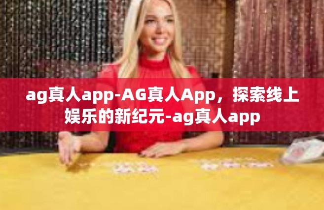 ag真人app-AG真人App，探索线上娱乐的新纪元-ag真人app