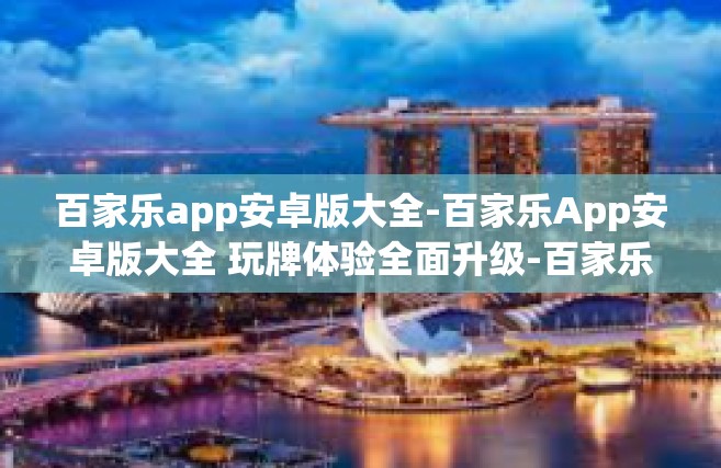 百家乐app安卓版大全-百家乐App安卓版大全 玩牌体验全面升级-百家乐app安卓版大全
