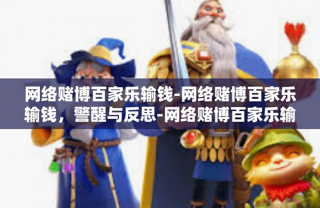 网络赌博百家乐输钱-网络赌博百家乐输钱，警醒与反思-网络赌博百家乐输钱