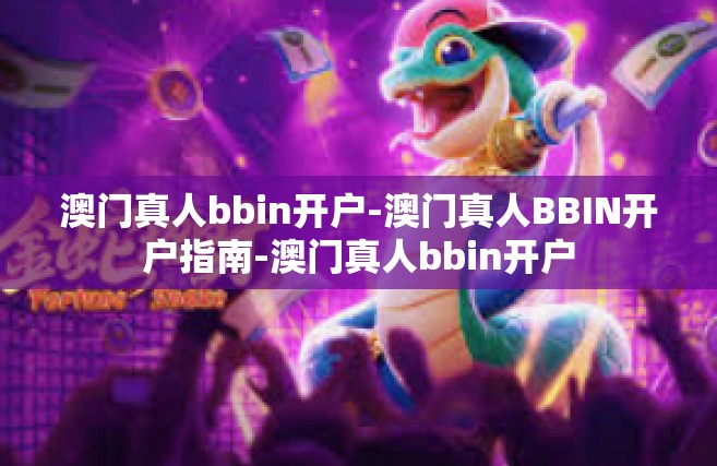 澳门真人bbin开户-澳门真人BBIN开户指南-澳门真人bbin开户