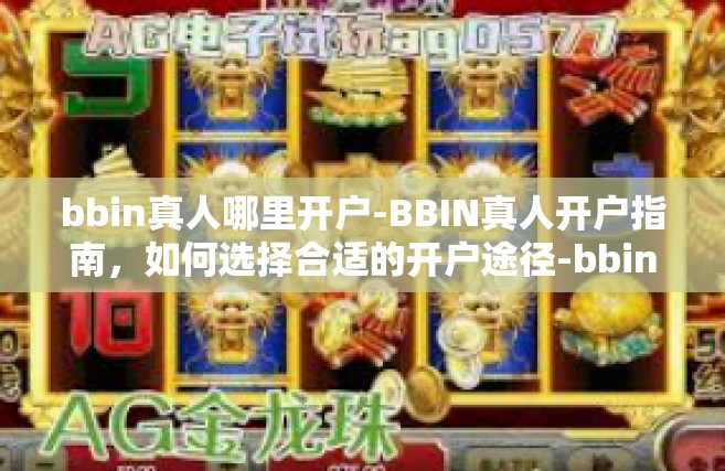 bbin真人哪里开户-BBIN真人开户指南，如何选择合适的开户途径-bbin真人哪里开户