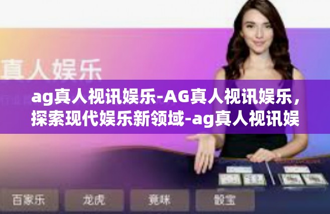 ag真人视讯娱乐-AG真人视讯娱乐，探索现代娱乐新领域-ag真人视讯娱乐