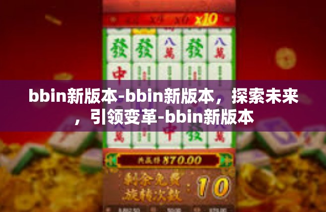 bbin新版本-bbin新版本，探索未来，引领变革-bbin新版本