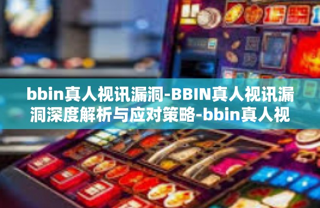 bbin真人视讯漏洞-BBIN真人视讯漏洞深度解析与应对策略-bbin真人视讯漏洞