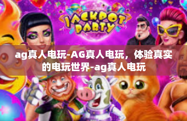ag真人电玩-AG真人电玩，体验真实的电玩世界-ag真人电玩
