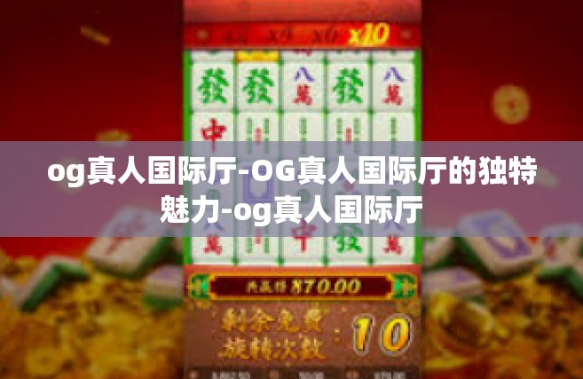 og真人国际厅-OG真人国际厅的独特魅力-og真人国际厅