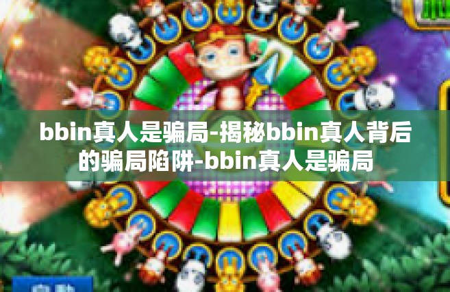 bbin真人是骗局-揭秘bbin真人背后的骗局陷阱-bbin真人是骗局