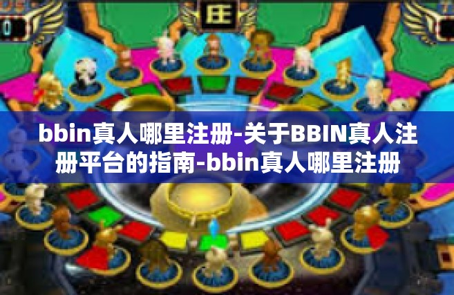 bbin真人哪里注册-关于BBIN真人注册平台的指南-bbin真人哪里注册